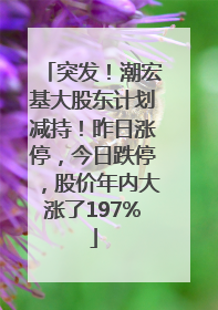 突发！潮宏基大股东计划减持！昨日涨停，今日跌停，股价年内大涨了197%