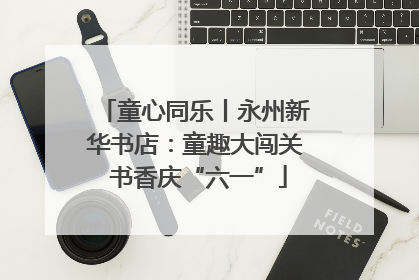 童心同乐丨永州新华书店：童趣大闯关 书香庆“六一”