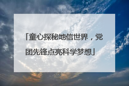 童心探秘地信世界，党团先锋点亮科学梦想