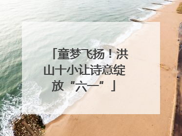 童梦飞扬！洪山十小让诗意绽放“六一”