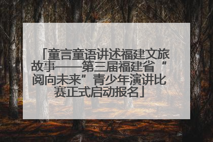 童言童语讲述福建文旅故事——第三届福建省“阅向未来”青少年演讲比赛正式启动报名