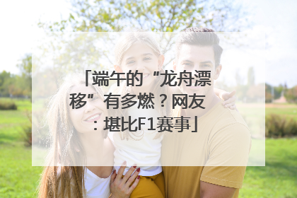 端午的“龙舟漂移”有多燃？网友：堪比F1赛事