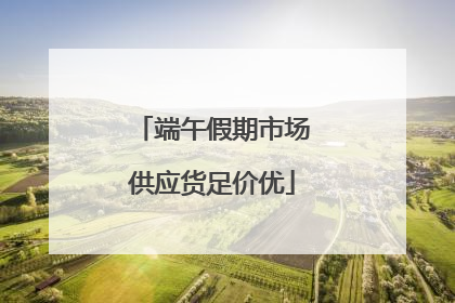 端午假期市场供应货足价优