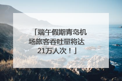 端午假期青岛机场旅客吞吐量将达21万人次！