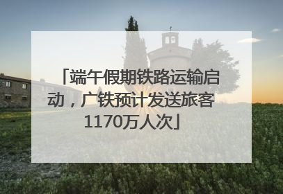 端午假期铁路运输启动，广铁预计发送旅客1170万人次