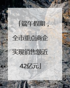 端午假期，全市重点商企实现销售额近42亿元