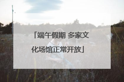 端午假期 多家文化场馆正常开放