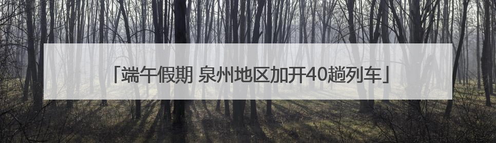 端午假期 泉州地区加开40趟列车