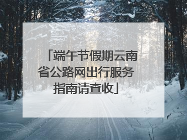 端午节假期云南省公路网出行服务指南请查收