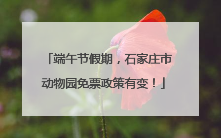 端午节假期，石家庄市动物园免票政策有变！