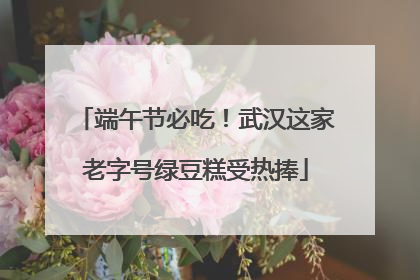 端午节必吃！武汉这家老字号绿豆糕受热捧