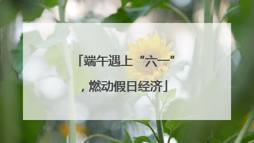 端午遇上“六一”，燃动假日经济
