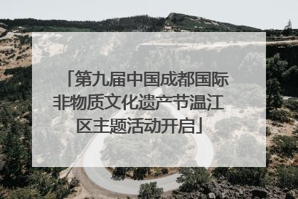 第九届中国成都国际非物质文化遗产节温江区主题活动开启