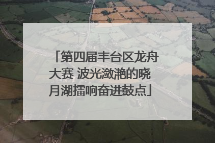 第四届丰台区龙舟大赛 波光潋滟的晓月湖擂响奋进鼓点