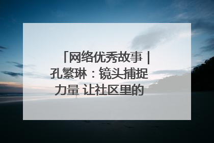 网络优秀故事｜孔繁琳：镜头捕捉力量 让社区里的温暖“被看见”