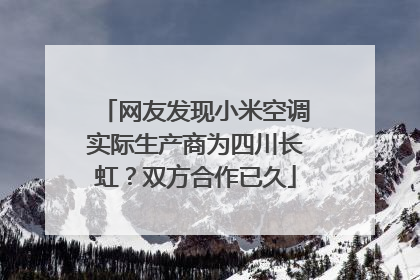 网友发现小米空调实际生产商为四川长虹？双方合作已久