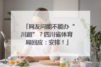 网友问能不能办“川超”？四川省体育局回应：安排！