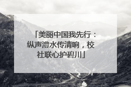 美丽中国我先行：纵声澧水传清响，校社联心护碧川