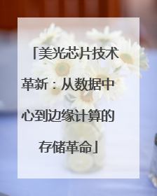 美光芯片技术革新：从数据中心到边缘计算的存储革命