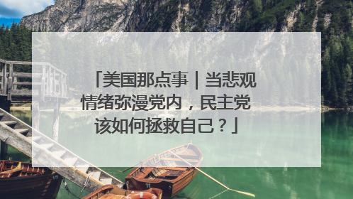 美国那点事｜当悲观情绪弥漫党内，民主党该如何拯救自己？