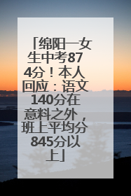 绵阳一女生中考874分！本人回应：语文140分在意料之外，班上平均分845分以上