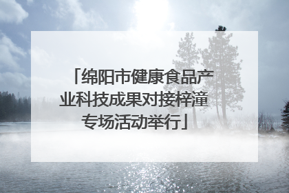 绵阳市健康食品产业科技成果对接梓潼专场活动举行