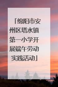 绵阳市安州区塔水镇第一小学开展端午劳动实践活动