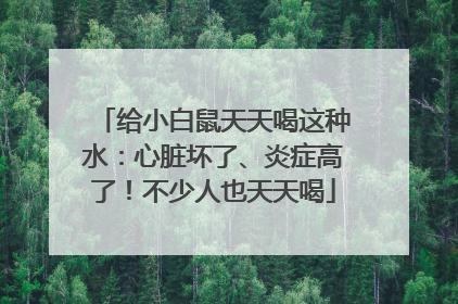 给小白鼠天天喝这种水：心脏坏了、炎症高了！不少人也天天喝