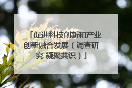 促进科技创新和产业创新融合发展（调查研究 凝聚共识）