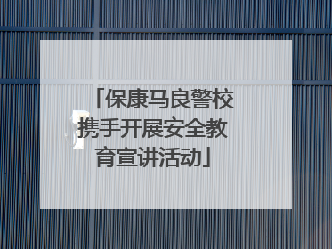 保康马良警校携手开展安全教育宣讲活动