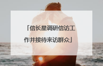 信长星调研信访工作并接待来访群众