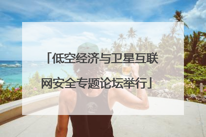 低空经济与卫星互联网安全专题论坛举行