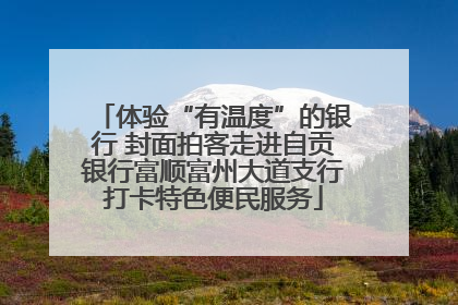 体验“有温度”的银行 封面拍客走进自贡银行富顺富州大道支行打卡特色便民服务
