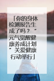 你的身体检测报告生成了吗？“元气觉醒健康养成计划”关爱健康行动举行