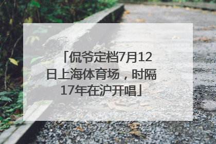 侃爷定档7月12日上海体育场，时隔17年在沪开唱