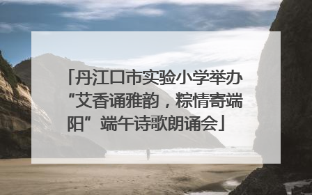 丹江口市实验小学举办“艾香诵雅韵，粽情寄端阳”端午诗歌朗诵会