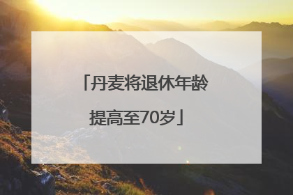 丹麦将退休年龄提高至70岁