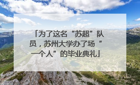 为了这名“苏超”队员，苏州大学办了场“一个人”的毕业典礼