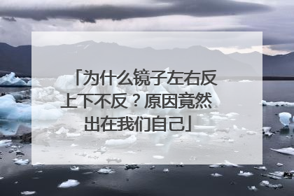 为什么镜子左右反上下不反？原因竟然出在我们自己
