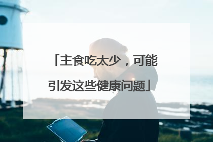 主食吃太少，可能引发这些健康问题