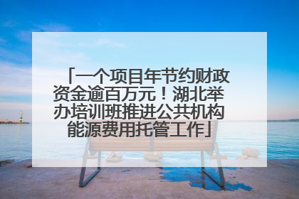 一个项目年节约财政资金逾百万元！湖北举办培训班推进公共机构能源费用托管工作