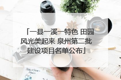 一县一溪一特色 田园风光美起来 泉州第二批建设项目名单公布