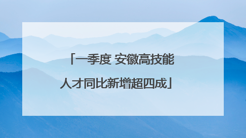 一季度 安徽高技能人才同比新增超四成