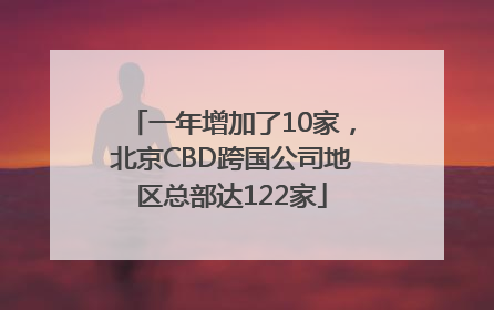 一年增加了10家，北京CBD跨国公司地区总部达122家