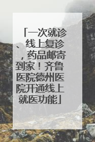 一次就诊、线上复诊，药品邮寄到家！齐鲁医院德州医院开通线上就医功能