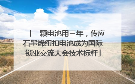 一颗电池用三年，传应石墨烯纽扣电池成为国际锁业交流大会技术标杆