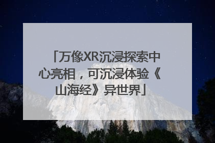 万像XR沉浸探索中心亮相，可沉浸体验《山海经》异世界