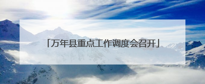 万年县重点工作调度会召开