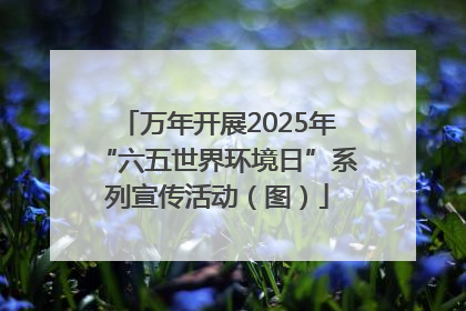 万年开展2025年“六五世界环境日”系列宣传活动（图）
