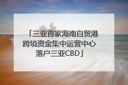 三亚首家海南自贸港跨境资金集中运营中心落户三亚CBD